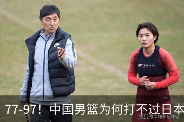 77-97！中国男篮为何打不过日本队？崔永熙毫不避讳说出原因，说得很实在